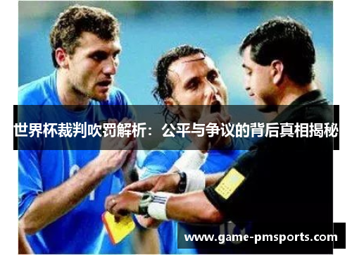 世界杯裁判吹罚解析：公平与争议的背后真相揭秘