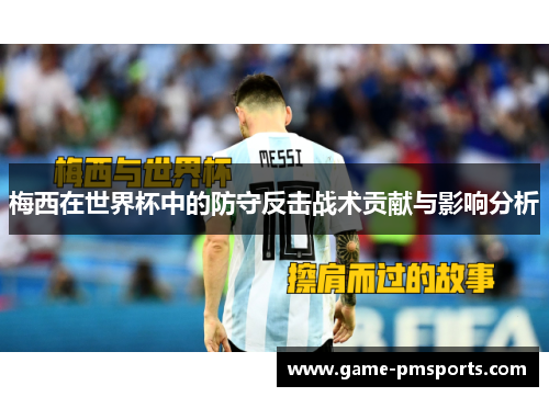 梅西在世界杯中的防守反击战术贡献与影响分析