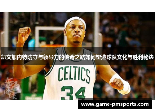 凯文加内特防守与领导力的传奇之路如何塑造球队文化与胜利秘诀