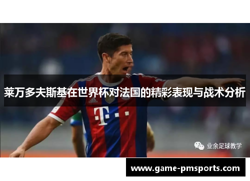 莱万多夫斯基在世界杯对法国的精彩表现与战术分析