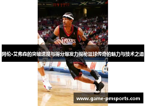 阿伦·艾弗森的突破速度与得分爆发力揭秘篮球传奇的魅力与技术之道