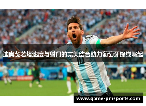 迪奥戈若塔速度与射门的完美结合助力葡萄牙锋线崛起