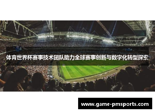 体育世界杯赛事技术团队助力全球赛事创新与数字化转型探索