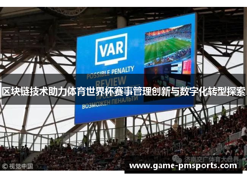 区块链技术助力体育世界杯赛事管理创新与数字化转型探索
