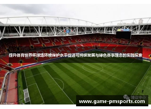 提升体育世界杯球场环境保护水平促进可持续发展与绿色赛事理念的实践探索