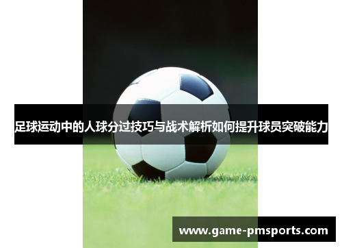 足球运动中的人球分过技巧与战术解析如何提升球员突破能力