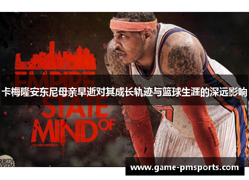卡梅隆安东尼母亲早逝对其成长轨迹与篮球生涯的深远影响