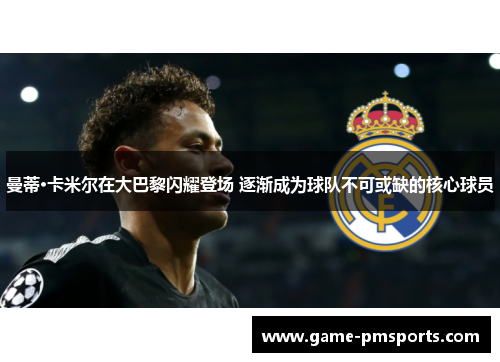曼蒂·卡米尔在大巴黎闪耀登场 逐渐成为球队不可或缺的核心球员