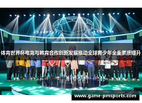体育世界杯电竞与教育合作创新发展推动全球青少年全面素质提升
