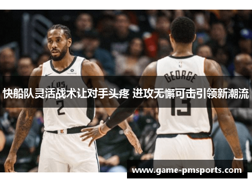 快船队灵活战术让对手头疼 进攻无懈可击引领新潮流