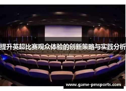 提升英超比赛观众体验的创新策略与实践分析