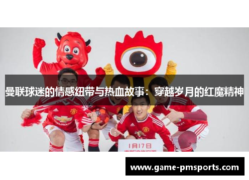 曼联球迷的情感纽带与热血故事：穿越岁月的红魔精神