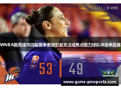 WNBA新秀球员闪耀赛季表现引发关注成焦点助力球队冲击季后赛