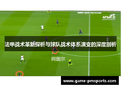 法甲战术革新探析与球队战术体系演变的深度剖析