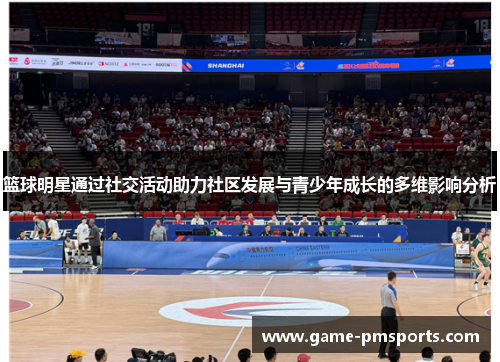 篮球明星通过社交活动助力社区发展与青少年成长的多维影响分析