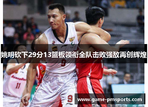 姚明砍下29分13篮板领衔全队击败强敌再创辉煌