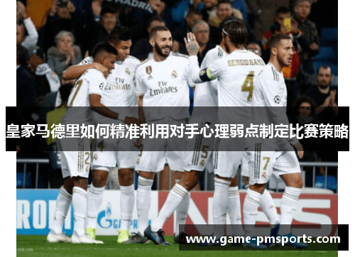 皇家马德里如何精准利用对手心理弱点制定比赛策略