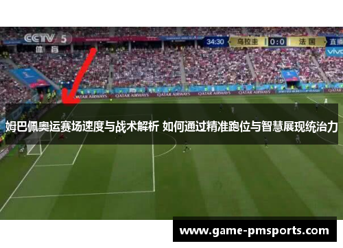 姆巴佩奥运赛场速度与战术解析 如何通过精准跑位与智慧展现统治力
