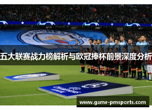 五大联赛战力榜解析与欧冠捧杯前景深度分析
