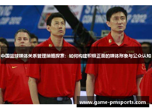 中国篮球媒体关系管理策略探索：如何构建积极正面的媒体形象与公众认知