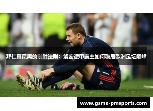 拜仁慕尼黑的制胜法则：解密德甲霸主如何稳居欧洲足坛巅峰