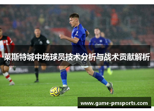 莱斯特城中场球员技术分析与战术贡献解析
