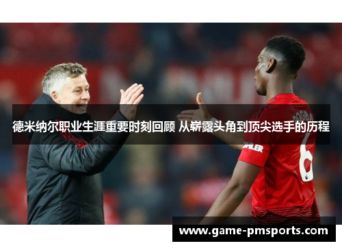 德米纳尔职业生涯重要时刻回顾 从崭露头角到顶尖选手的历程