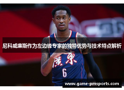 尼科威廉斯作为左边锋专家的独特优势与技术特点解析