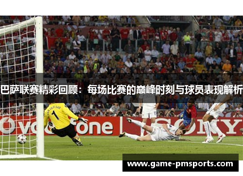 巴萨联赛精彩回顾：每场比赛的巅峰时刻与球员表现解析