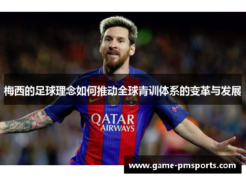 梅西的足球理念如何推动全球青训体系的变革与发展