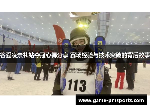 谷爱凌崇礼站夺冠心得分享 赛场经验与技术突破的背后故事