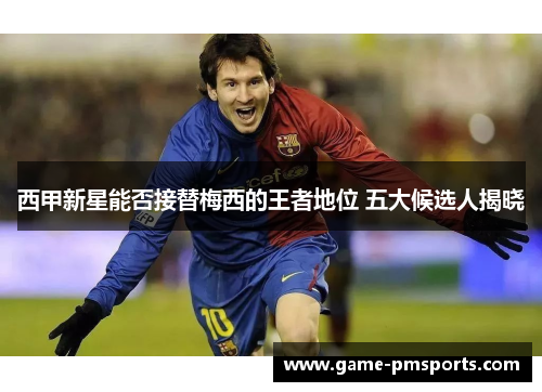 西甲新星能否接替梅西的王者地位 五大候选人揭晓