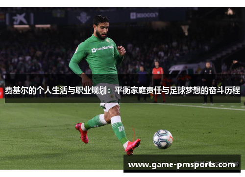 费基尔的个人生活与职业规划：平衡家庭责任与足球梦想的奋斗历程