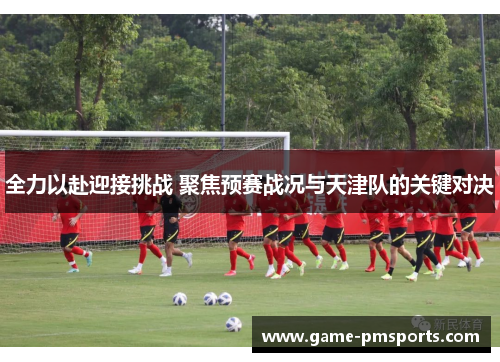 全力以赴迎接挑战 聚焦预赛战况与天津队的关键对决