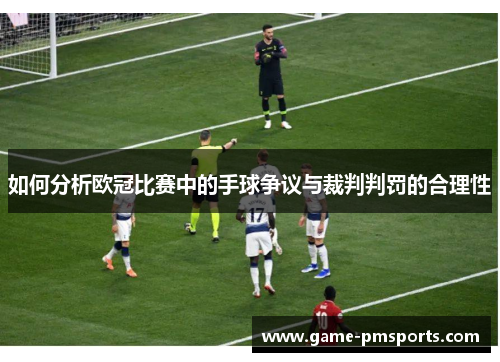 如何分析欧冠比赛中的手球争议与裁判判罚的合理性