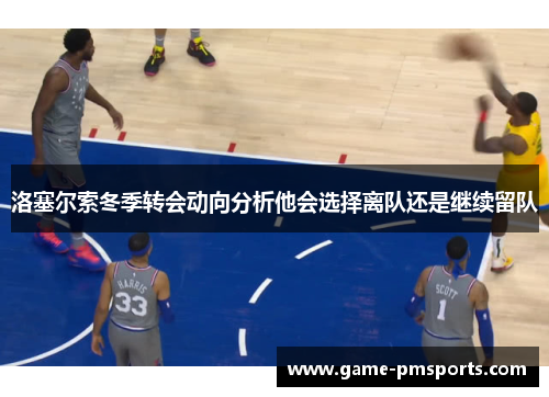 洛塞尔索冬季转会动向分析他会选择离队还是继续留队