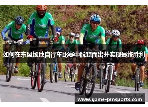 如何在东盟场地自行车比赛中脱颖而出并实现最终胜利