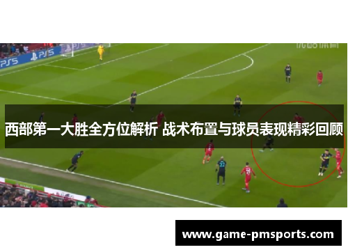 西部第一大胜全方位解析 战术布置与球员表现精彩回顾