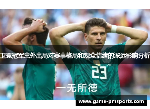 卫冕冠军意外出局对赛事格局和观众情绪的深远影响分析