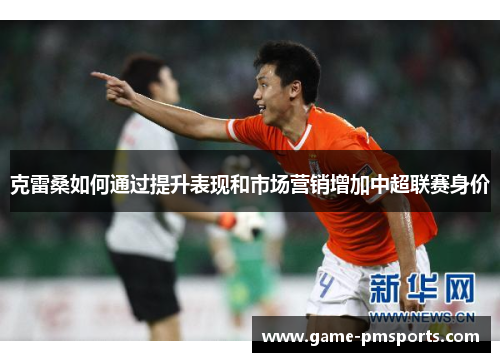 克雷桑如何通过提升表现和市场营销增加中超联赛身价