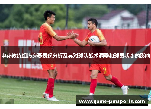 申花教练组热身赛表现分析及其对球队战术调整和球员状态的影响