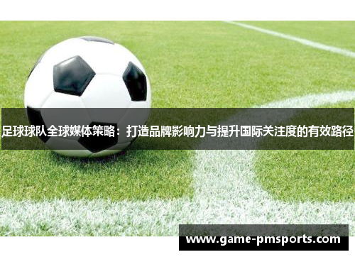足球球队全球媒体策略：打造品牌影响力与提升国际关注度的有效路径
