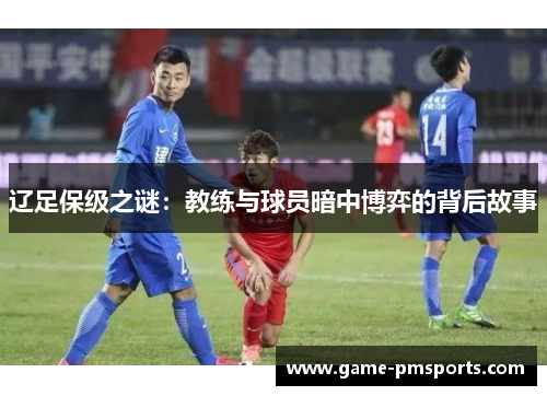 辽足保级之谜：教练与球员暗中博弈的背后故事