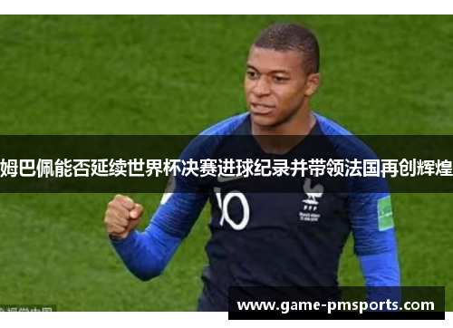 姆巴佩能否延续世界杯决赛进球纪录并带领法国再创辉煌