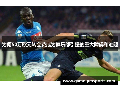 为何50万欧元转会费成为俱乐部引援的重大障碍和难题