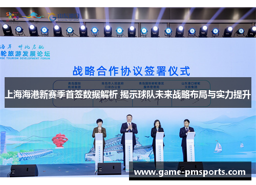 上海海港新赛季首签数据解析 揭示球队未来战略布局与实力提升