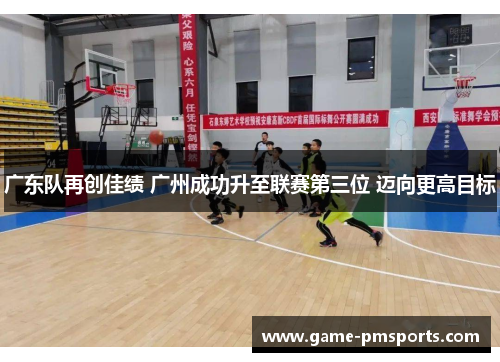 广东队再创佳绩 广州成功升至联赛第三位 迈向更高目标