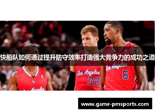 快船队如何通过提升防守效率打造强大竞争力的成功之道
