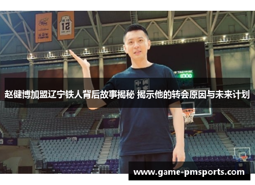 赵健博加盟辽宁铁人背后故事揭秘 揭示他的转会原因与未来计划