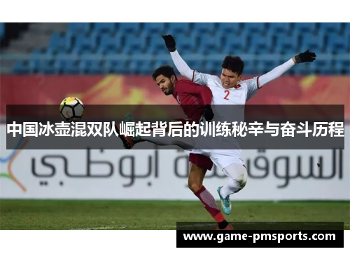 中国冰壶混双队崛起背后的训练秘辛与奋斗历程